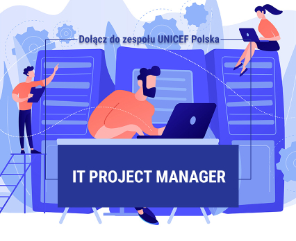 UNICEF Polska poszukuje osoby na stanowisko IT Project Manager